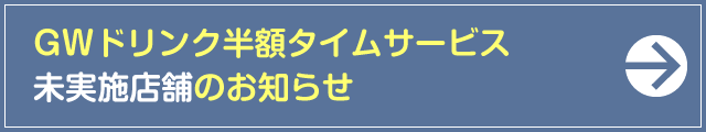 GWドリンク半額タイムサービス未実施店舗のお知らせ